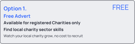 Option 1.  Free Advert Available for registered Charities only Find local charity sector skills Watch your local charity grow, no cost to recruit  FREE